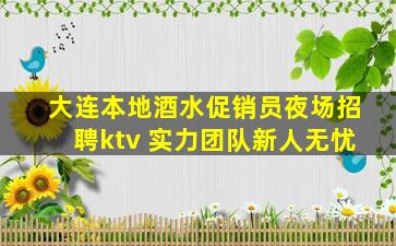 大连本地酒水促销员夜场招聘ktv 实力团队新人无忧